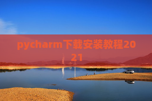 pycharm下载安装教程2021 pycharm下载安装教程2021